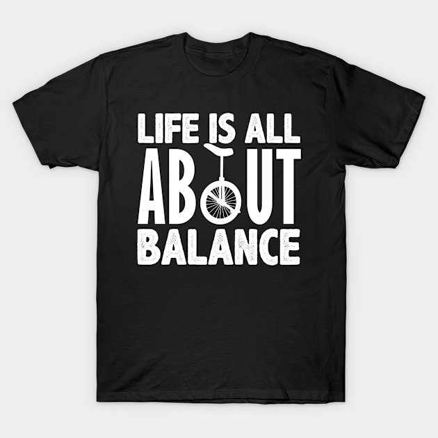 Life Is All About Balance Unicycling Lover Balancing T-Shirt by sBag-Designs